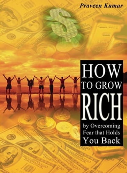 How to Grow Rich by Overcoming Fear that Holds You Back, Praveen Kumar ; Prashant Kumar - Ebook - 9781311690272