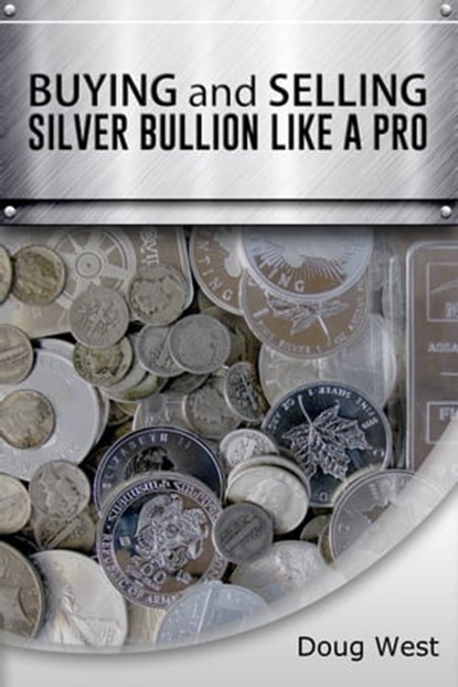 Buying and Selling Silver Bullion Like a Pro, Doug West - Ebook - 9781311695574