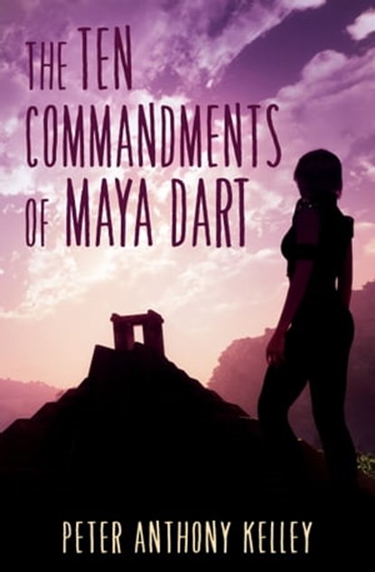 The Ten Commandments of Maya Dart, Peter Anthony Kelley - Ebook - 9781311721044