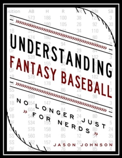 Understanding Fantasy Baseball: No Longer Just for Nerds, Jason Johnson - Ebook - 9781311731494