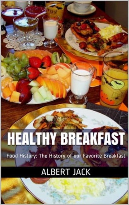 Healthy Breakfast: Food History: The History of our Favorite Breakfast, Albert Jack - Ebook - 9781311735287