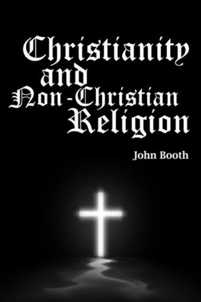 Christianity and Non-Christian Religion, John Booth - Ebook - 9781311746214
