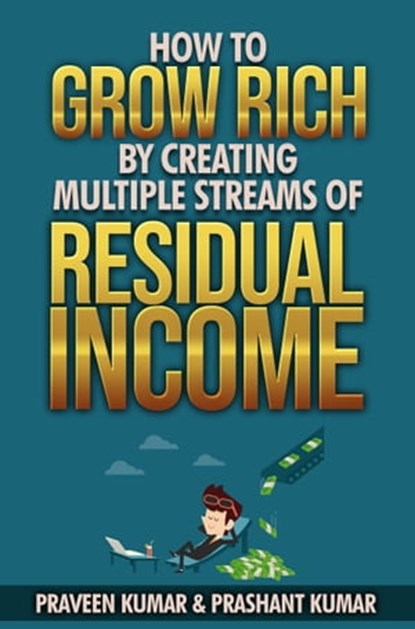 How to Grow Rich by Creating Multiple Streams of Residual Income, Praveen Kumar ; Prashant Kumar - Ebook - 9781311751669