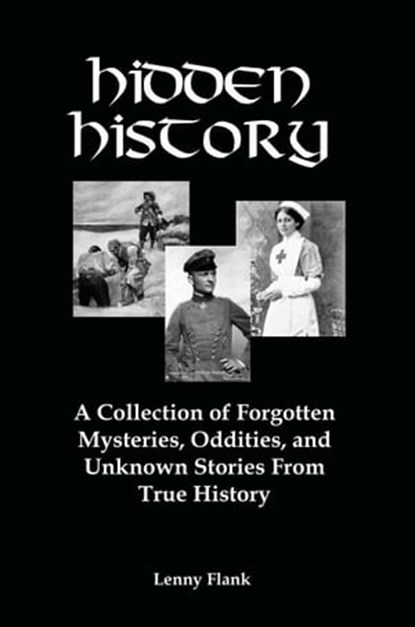 Hidden History: A Collection of Forgotten Mysteries, Oddities and Unknown Stories From True History, Lenny Flank - Ebook - 9781311769404