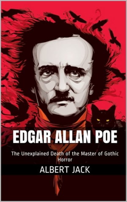 Edgar Allan Poe: The Unexplained Death of the Master of Gothic Horror, Albert Jack - Ebook - 9781311813770