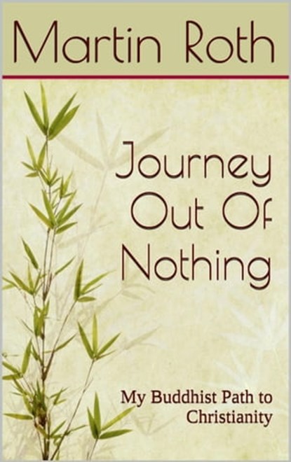 Journey Out Of Nothing: My Buddhist Path to Christianity, Martin Roth - Ebook - 9781311818607