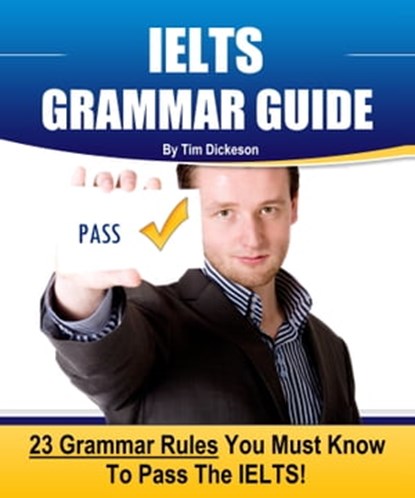 IELTS Grammar Guide: 23 Rules You Must Know To Guarantee Your Success On The IELTS Exam!, Tim Dickeson - Ebook - 9781311832047