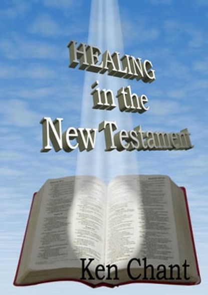 Healing In The New Testament, Ken Chant - Ebook - 9781311840837