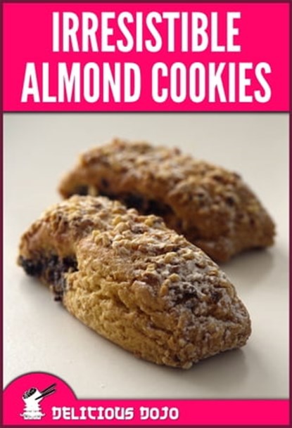 Irresistible Almond Cookies: A Cookbook Full of Quick & Easy Baked Dessert Recipes, Delicious Dojo - Ebook - 9781311856180