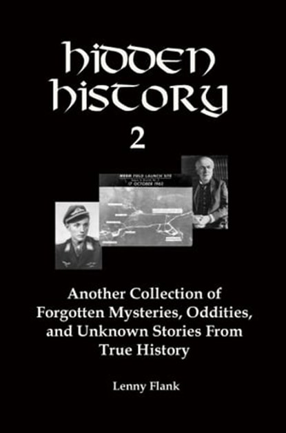 Hidden History 2: Another Collection of Forgotten Mysteries, Oddities, and Unknown Stories From True History, Lenny Flank - Ebook - 9781311872166