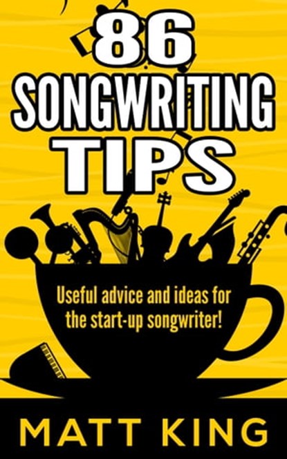 86 Songwriting Tips: Useful Advice And Ideas For The Start-Up Songwriter!, Matt King - Ebook - 9781311881038