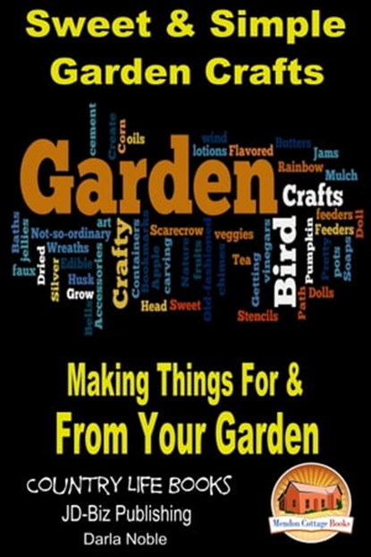 Sweet & Simple Garden Crafts: Making Things For & From your Garden, Darla Noble - Ebook - 9781311888471
