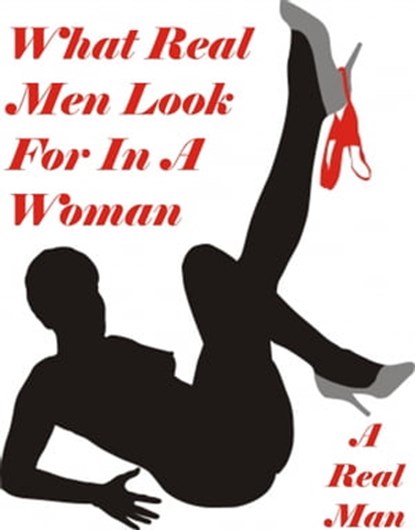 What Real Men Look For In A Woman, A Real Man - Ebook - 9781311896728