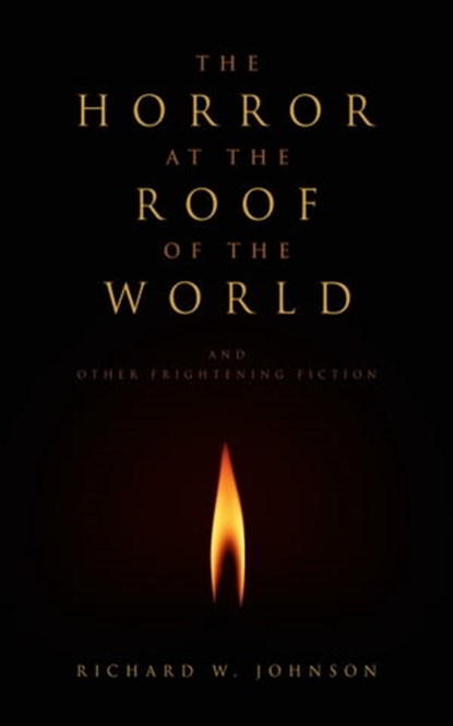 The Horror at the Roof of the World and Other Frightening Fiction, Richard W. Johnson - Ebook - 9781311901224