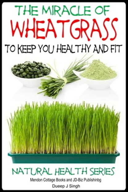 The Miracle of Wheatgrass To keep you healthy And Fit, Dueep J. Singh - Ebook - 9781311903631