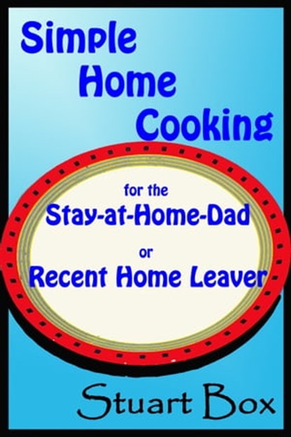 Simple Home Cooking for the Stay-at-Home Dad or Recent Home Leaver, Stuart Box - Ebook - 9781311950529