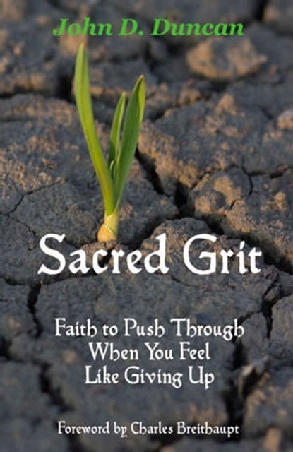 Sacred Grit: Faith to Push Through When You Feel Like Giving Up, John Duncan - Ebook - 9781311963222