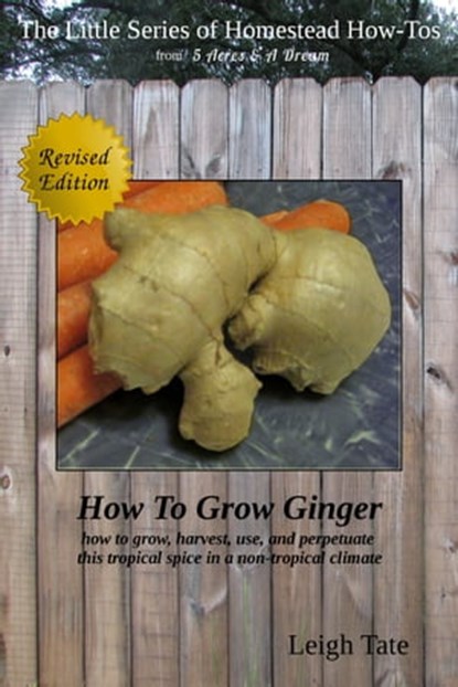 How To Grow Ginger: How To Grow, Harvest, Use, and Perpetuate This Tropical Spice in a Non-tropical Climate, Leigh Tate - Ebook - 9781311967640