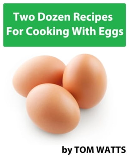 Two Dozen Recipes For Cooking With Eggs, Tom Watts - Ebook - 9781311977748