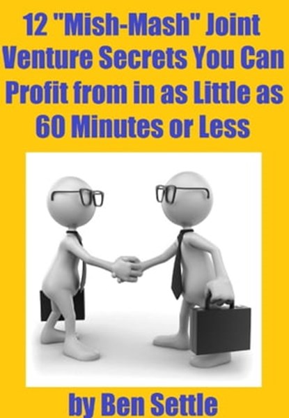12 “Mish-Mash” Joint Venture Secrets You Can Profit From In As Little As 60 Minutes Or Less, Ben Settle - Ebook - 9781311980106
