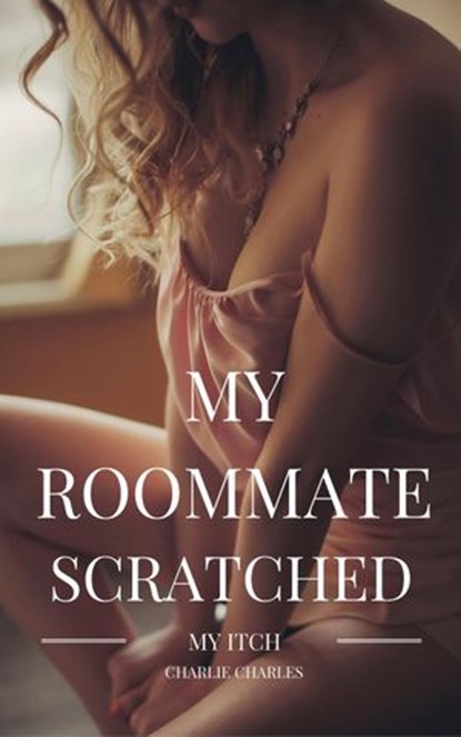 MY ROOMMATE SCRATCHED MY ITCH, Charlie Charles - Ebook - 9781311983602