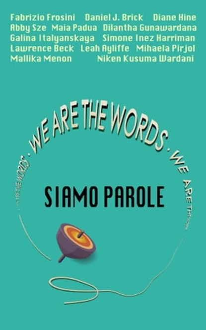 We Are The Words: Siamo Parole, Fabrizio Frosini ; Daniel Brick ; Leah Ayliffe ; Lawrence Beck ; Dilantha Gunawardana ; Simone Inez Harriman ; Diane Hine ; Galina Italyanskaya ; Mallika Menon ; Maia Padua ; Mihaela Pirjol ; Abby Sze ; Niken Kusuma Wardani - Ebook - 9781311986696