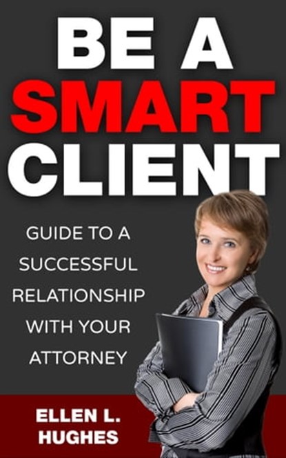 Be A Smart Client: Guide To A Successful Relationship With Your Attorney, Ellen L. Hughes - Ebook - 9781311989741