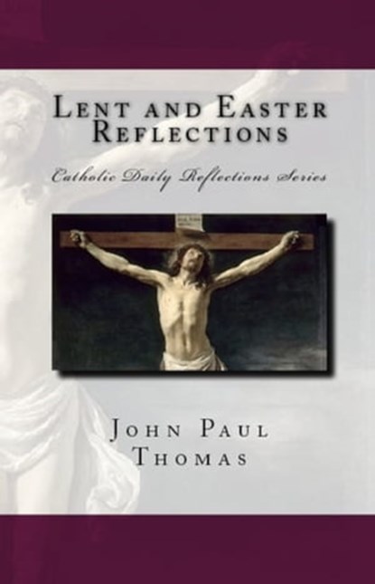 Lent and Easter Reflections: Catholic Daily Reflections Series, John Paul Thomas - Ebook - 9781311994752