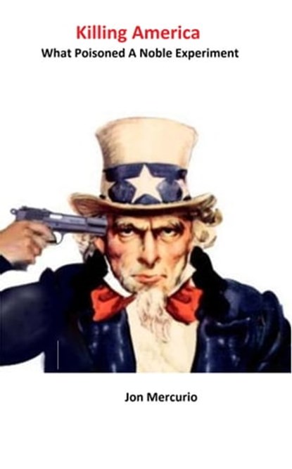 Killing America: What Poisoned A Noble Experiment, Jon Mercurio - Ebook - 9781311998323