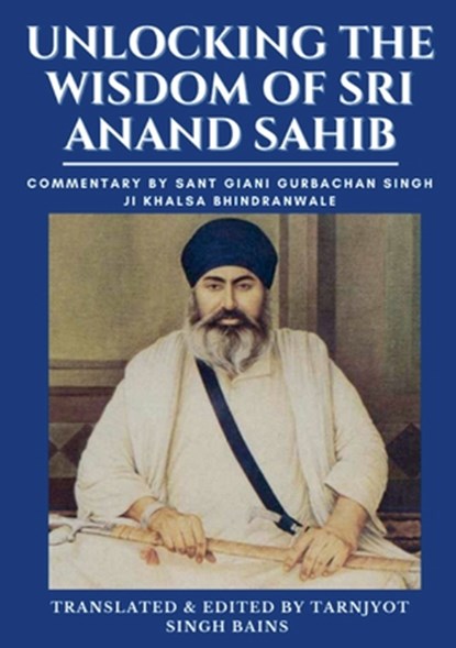 Unlocking The Wisdom Of Sri Anand Sahib - Commentary By Sant Giani Gurbachan Singh Ji Khalsa Bhindranwale, Tarnjyot Bains - Paperback - 9781312077614