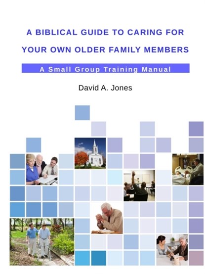 A Biblical Guide to Caring for Your Own Older Family Members, Pastor David A. Jones - Paperback - 9781312726925