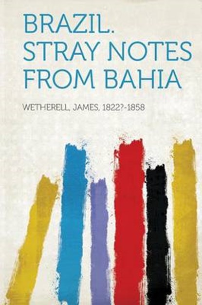 Brazil. Stray Notes from Bahia, 1822?-1858,  Wetherell James - Paperback - 9781313156622