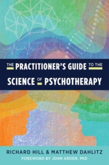The Practitioner's Guide to the Science of Psychotherapy, Richard Hill ; Matthew Dahlitz - Paperback - 9781324016182