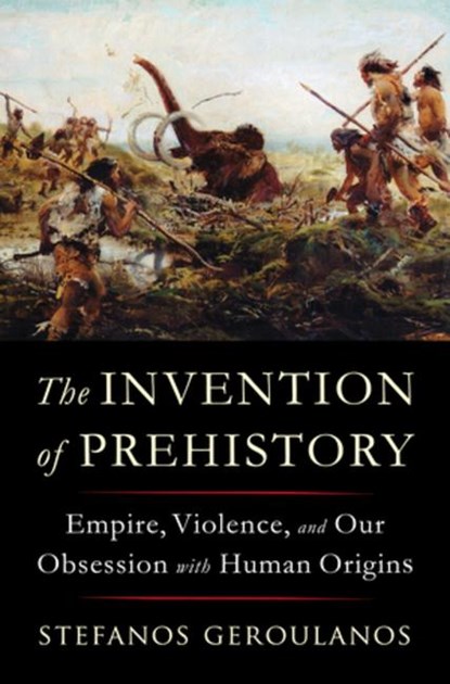 The Invention of Prehistory, Stefanos (New York University) Geroulanos - Gebonden - 9781324091455