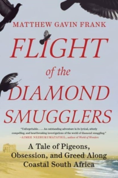 Flight of the Diamond Smugglers - A Tale of Pigeons, Obsession, and Greed Along Coastal South Africa, Matthew Gavin Frank - Paperback - 9781324091554