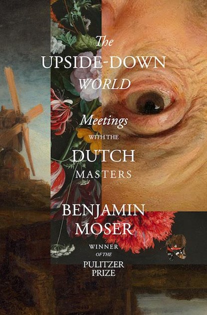 The Upside-Down World: Meetings with the Dutch Masters, Benjamin Moser - Gebonden Gebonden - 9781324092254