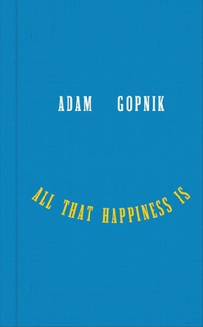 Gopnik, A: All That Happiness Is, Adam Gopnik - Gebonden - 9781324094852