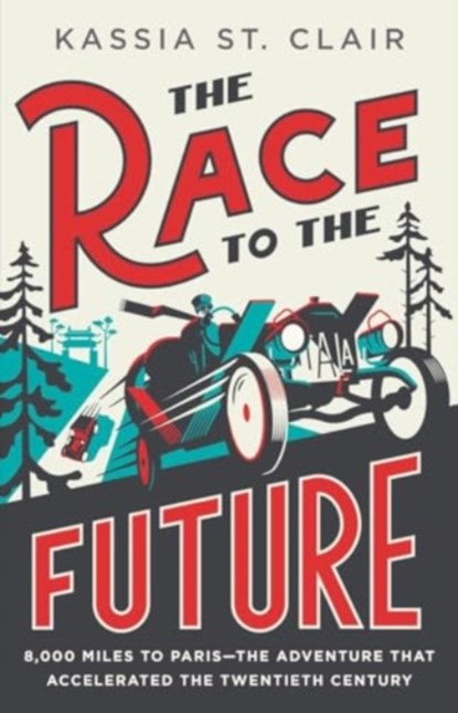 The Race to the Future: 8,000 Miles to Paris - The Adventure That Accelerated the Twentieth Century, Kassia St Clair - Gebonden - 9781324094913