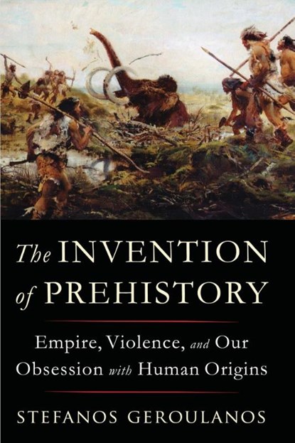 The Invention of Prehistory, Stefanos (New York University) Geroulanos - Paperback - 9781324096122