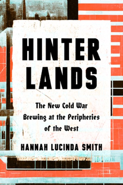 Hinterlands: The New Cold War Brewing at the Peripheries of the West, Hanna Lucinda Smith - Gebonden - 9781324098713