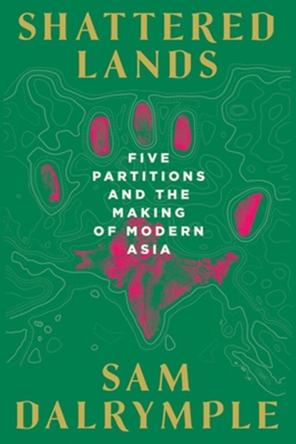 Shattered Lands: Five Partitions and the Making of Modern Asia, Sam Dalrymple - Gebonden - 9781324123781