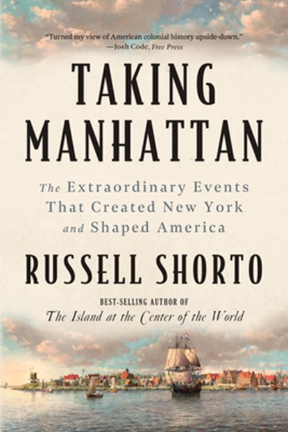 Taking Manhattan: The Extraordinary Events That Created New York and Shaped America, Russell Shorto - Paperback - 9781324130581