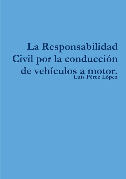 La Responsabilidad Civil por la conducción de vehículos a motor., Luis Pérez López - Paperback - 9781326014988
