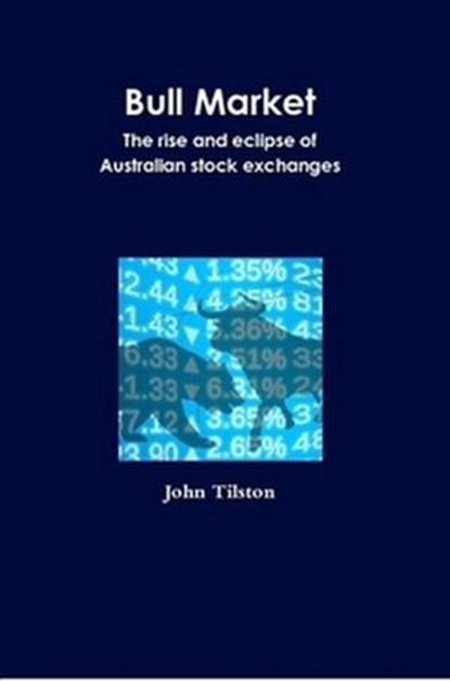 Bull Market: The rise and eclipse of Australian stock exchanges, John Tilston - Ebook - 9781326568825
