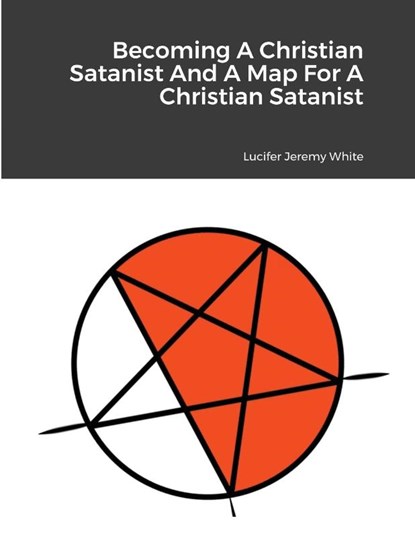 Becoming A Christian Satanist And A Map For A Christian Satanist, Lucifer Jeremy White - Paperback - 9781329401044