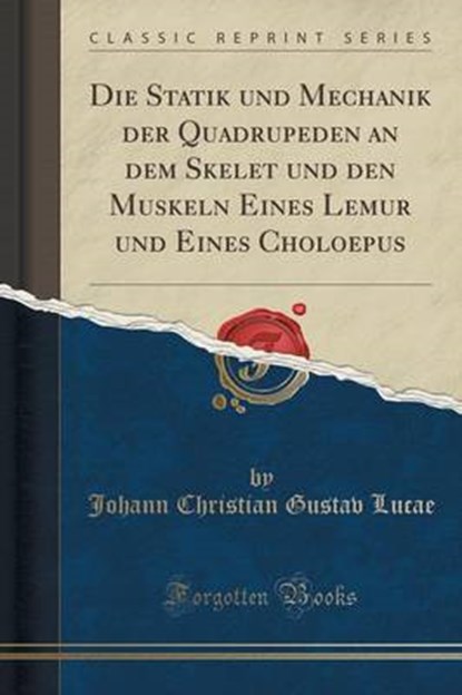 Die Statik und Mechanik der Quadrupeden an dem Skelet und den Muskeln Eines Lemur und Eines Choloepus (Classic Reprint), LUCAE,  Johann Christian Gustav - Paperback - 9781332456598