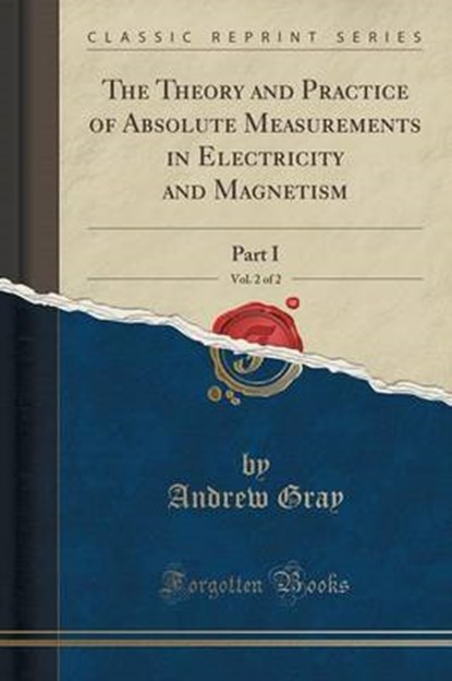The Theory and Practice of Absolute Measurements in Electricity and Magnetism, Vol. 2 of 2: Part I (Classic Reprint), GRAY,  Andrew - Paperback - 9781333268350
