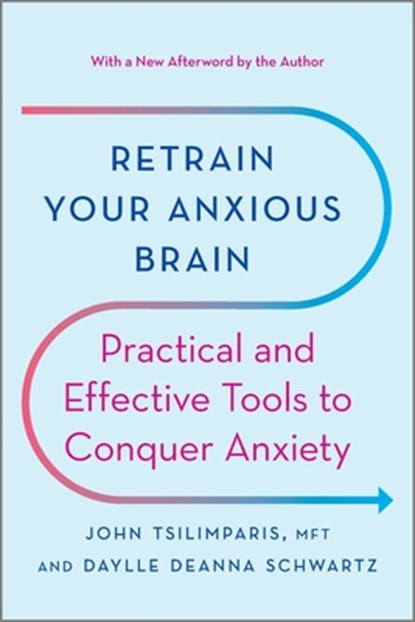 Retrain Your Anxious Brain: Practical and Effective Tools to Conquer Anxiety, John Tsilimparis - Paperback - 9781335425690