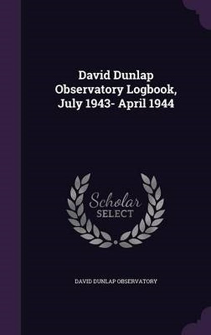 David Dunlap Observatory Logbook, July 1943- April, OBSERVATORY,  David Dunlap - Gebonden - 9781341773372