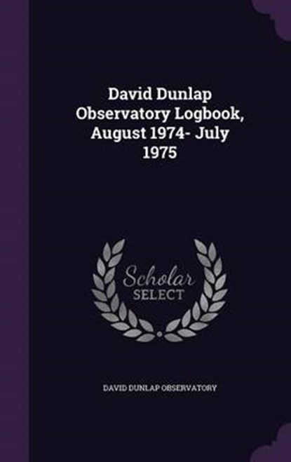 David Dunlap Observatory Logbook, August 1974- July, OBSERVATORY,  David Dunlap - Gebonden - 9781341773594